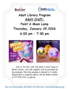 Adult Library Program Adult Craft: Paint A Moon Lamp Thursday, January 29, 2026 6:00 pm – 7:30 pm Join us for this craft and paint a moon lamp at Butler Library. All craft supplies will be provided for this program. This free program is limited to 15 adults. Registration is required, please call the Butler Library at 973-838-3262, to sign up.